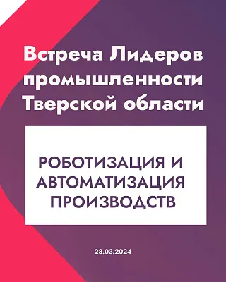 ВСТРЕЧА ЛИДЕРОВ ПРОМЫШЛЕННОСТИ. РОБОТИЗАЦИЯ И АВТОМАТИЗАЦИЯ ПРОМЫШЛЕННЫХ ПРЕДПРИЯТИЙ. 28 марта 2024 г.