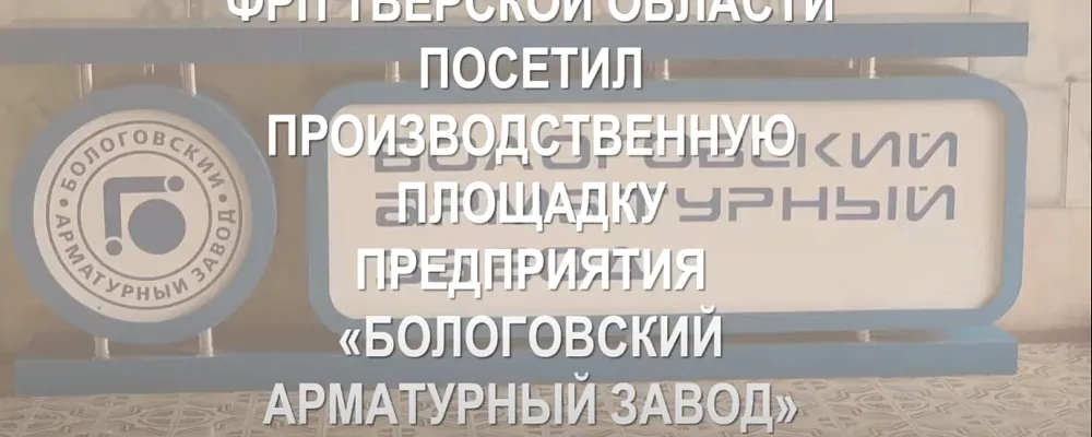 21 сентября ФРП ТВЕРСКОЙ ОБЛАСТИ посетил производственную площадку ООО «Бологовский арматурный завод» в г. Бологое