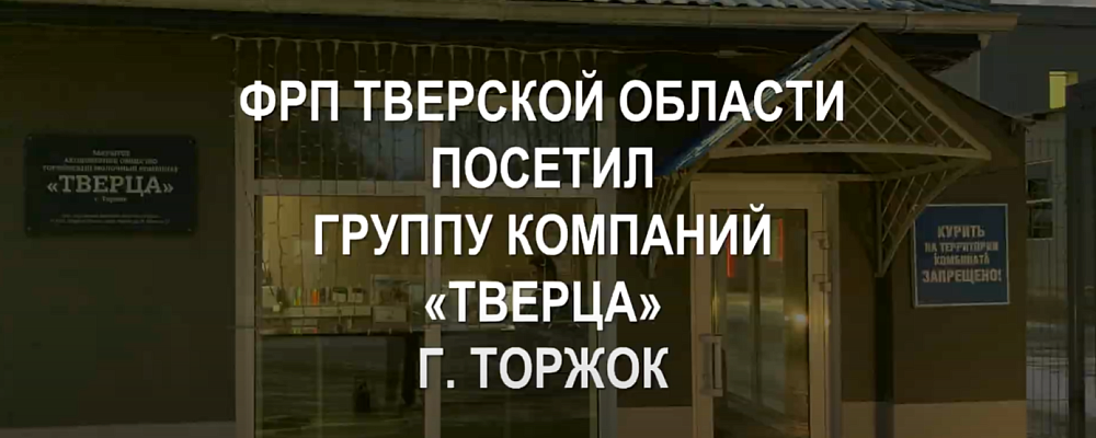 ФРП ТВЕРСКОЙ ОБЛАСТИ посетил группу компаний «ТВЕРЦА» г. Торжок