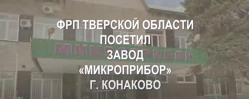 ФРП ТВЕРСКОЙ ОБЛАСТИ посетил производственную площадку компании АКЦИОНЕРНОЕ ОБЩЕСТВО «ЗАВОД МИКРОПРИБОР» в Конаково